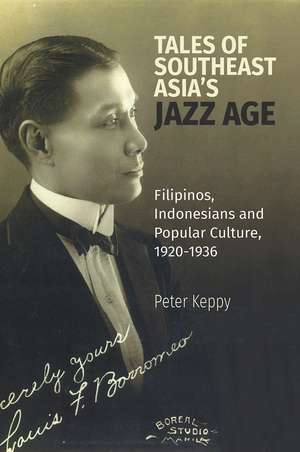 Tales of Southeast Asia’s Jazz Age: Filipinos, Indonesians and Popular Culture, 1920-1936 de Peter Keppy