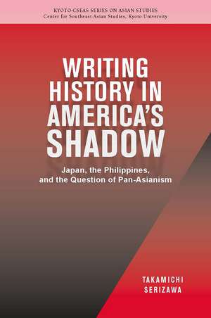 Writing History in America’s Shadow: Japan, the Philippines, and the Question of Pan-Asianism de Takamichi Serizawa