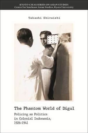 The Phantom World of Digul: Policing as Politics in Colonial Indonesia, 1926–1941 de Takashi Shiraishi