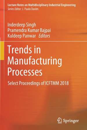 Trends in Manufacturing Processes: Select Proceedings of ICFTMM 2018 de Inderdeep Singh