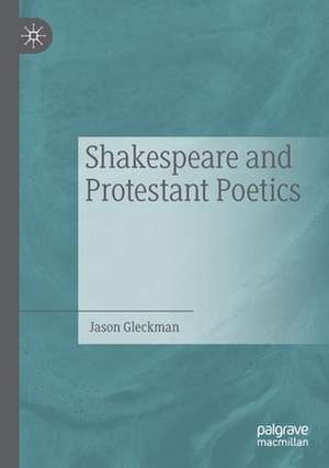 Shakespeare and Protestant Poetics de Jason Gleckman