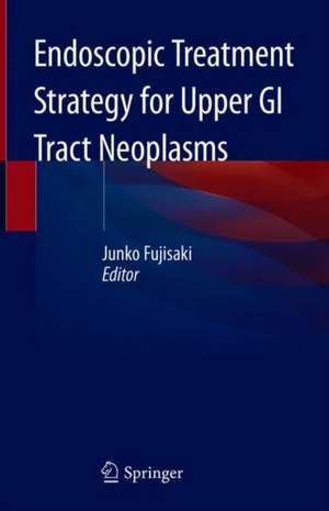 Endoscopic Treatment Strategy for Upper GI Tract Neoplasms de Junko Fujisaki