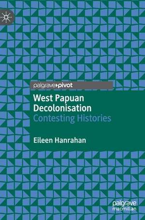 West Papuan Decolonisation: Contesting Histories de Eileen Hanrahan