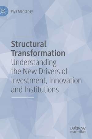 Structural Transformation: Understanding the New Drivers of Investment, Innovation and Institutions de Piya Mahtaney