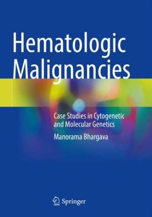 Hematologic Malignancies: Case Studies in Cytogenetic and Molecular Genetics de Manorama Bhargava