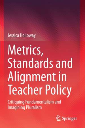 Metrics, Standards and Alignment in Teacher Policy: Critiquing Fundamentalism and Imagining Pluralism de Jessica Holloway