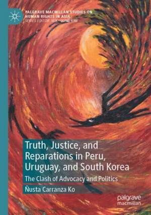 Truth, Justice, and Reparations in Peru, Uruguay, and South Korea: The Clash of Advocacy and Politics de Ñusta Carranza Ko