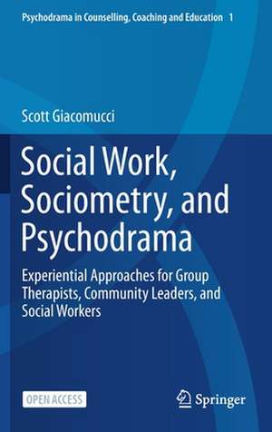 Social Work, Sociometry, and Psychodrama: Experiential Approaches for Group Therapists, Community Leaders, and Social Workers de Scott Giacomucci