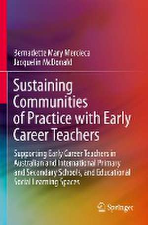 Sustaining Communities of Practice with Early Career Teachers: Supporting Early Career Teachers in Australian and International Primary and Secondary Schools, and Educational Social Learning Spaces de Bernadette Mary Mercieca