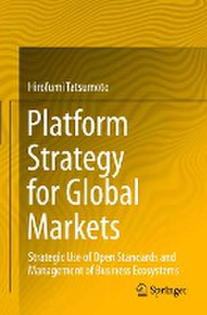 Platform Strategy for Global Markets: Strategic Use of Open Standards and Management of Business Ecosystems de Hirofumi Tatsumoto