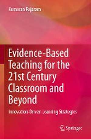 Evidence-Based Teaching for the 21st Century Classroom and Beyond: Innovation-Driven Learning Strategies de Kumaran Rajaram