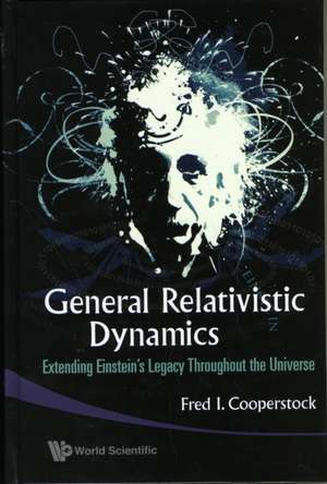 General Relativistic Dynamics: Extending Einstein's Legacy Throughout the Universe de FRED ISAAC COOPERSTOCK