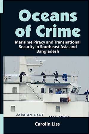 Oceans of Crime: Maritime Piracy and Transnational Security in Southeast Asia and Bangladesh de Carolin Liss