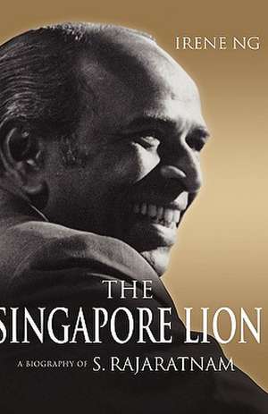 The Singapore Lion: A Biography of S. Rajaratnam de Irene Ng