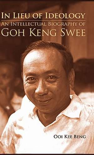 In Lieu of Ideology: An Intellectual Biography of Goh Keng Swee de Kee Beng Ooi