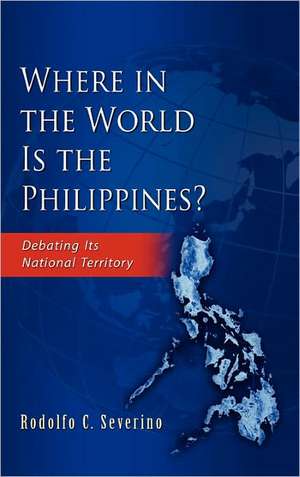 Where in the World Is the Philippines? Debating Its National Territory de Rodolfo C. Severino