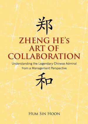 Zheng He's Art of Collaboration: Understanding the Legendary Chinese Admiral from a Management Perspective de Hoon Sin Hum