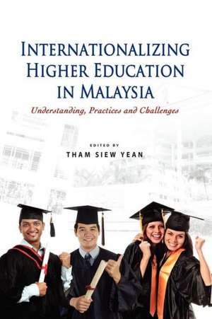 Internationalizing Higher Education in Malaysia: Understanding, Practices and Challenges de Tham Siew Yean