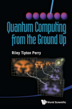 Quantum Computing from the Ground Up de Riley Tipton Perry