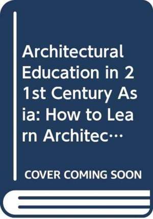 Architectural Education in 21st Century Asia de Kheng Soon Tay