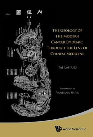 Geology of the Modern Cancer Epidemic, The: Through the Lens of Chinese Medicine de Tai Lahans