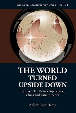 World Turned Upside Down, The: The Complex Partnership Between China and Latin America de Alfredo Toro Hardy