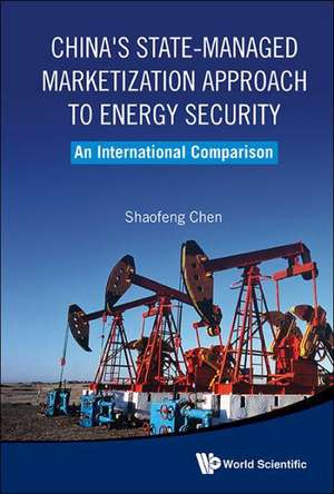 China's State-Managed Marketization Approach to Energy Security: An International Comparison de Shaofeng Chen