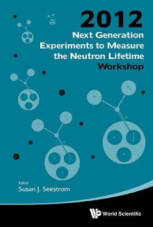 Next Generation Experiments to Measure the Neutron Lifetime - Proceedings of the 2012 Workshop de Susan J. Seestrom