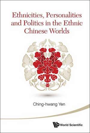 Ethnicities, Personalities and Politics in the Ethnic Chinese Worlds de Ching-Hwang Yen