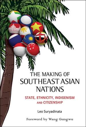 Making of Southeast Asian Nations, The: State, Ethnicity, Indigenism and Citizenship de Leo Suryadinata