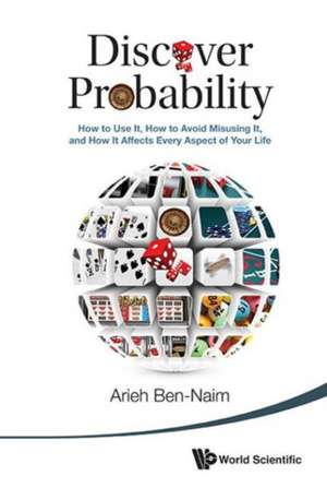 Discover Probability: How to Use It, How to Avoid Misusing It, and How It Affects Every Aspect of Your Life de Arieh Ben-Naim