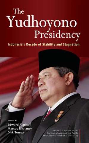 The Yudhoyono Presidency: Indonesia's Decade of Stability and Stagnation de Dirk Tomsa