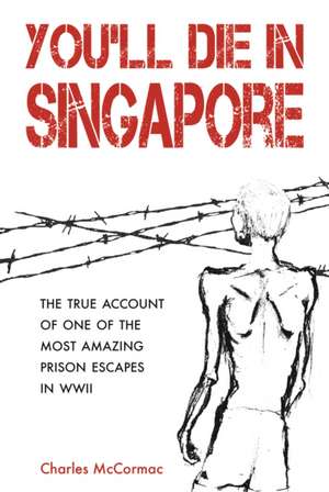 You'll Die in Singapore: The True Account of One of the Most Amazing Prison Escapes in WWII de Charles Mccormac