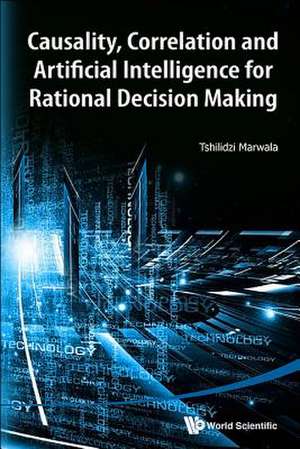 Causality, Correlation and Artificial Intelligence for Rational Decision Making: Problems & Solutions 2012-2013 de Tshilidzi Marwala