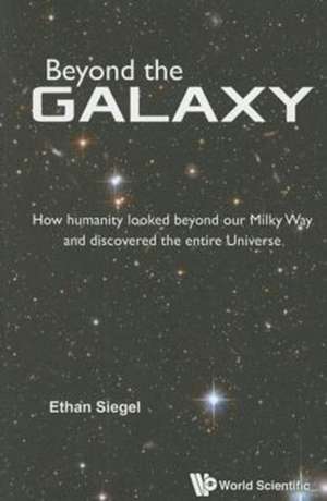 Beyond the Galaxy: How Humanity Looked Beyond Our Milky Way and Discovered the Entire Universe de Ethan Siegel