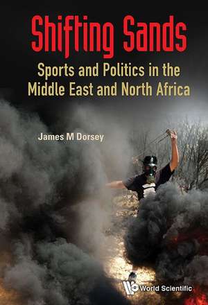 Shifting Sands: Sports and Politics in the Middle East and North Africa de James Michael Dorsey