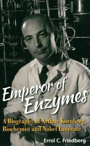 Emperor of Enzymes: A Biography of Arthur Kornberg, Biochemist and Nobel Laureate de Errol C Friedberg