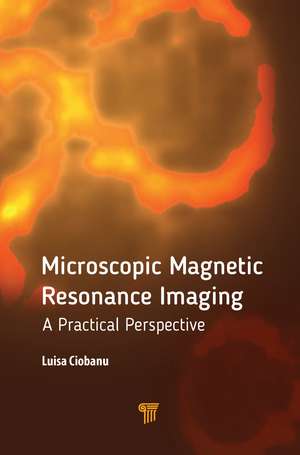 Microscopic Magnetic Resonance Imaging: A Practical Perspective de Luisa Ciobanu