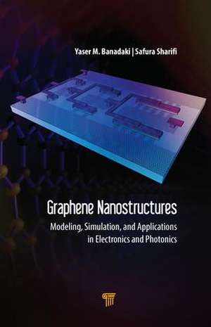 Graphene Nanostructures: Modeling, Simulation, and Applications in Electronics and Photonics de Yaser Banadaki