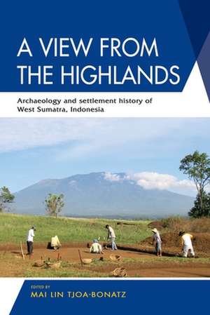 A View from the Highlands: Archaeology and Settlement History of West Sumatra, Indonesia de Mai Lin Tjoa-Bonatz