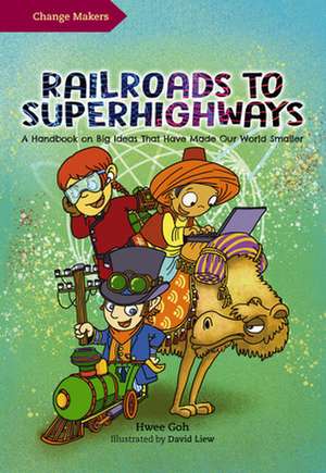 Railroads to Superhighways: A Handbook on Big Ideas That Have Made Our World Smaller de Hwee Goh