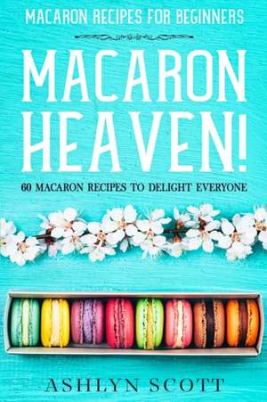 Macarons Recipe For Beginners de Ashlyn Scott