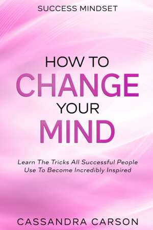 Success Mindset - How To Change Your Mind de Cassandra Carson