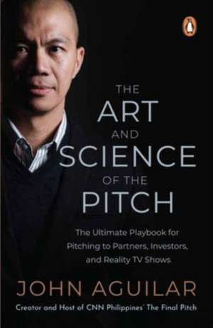 The Art and Science of the Pitch: The Ultimate Playbook for Pitching to Partners, Investors, and Reality TV Shows de John Aguilar