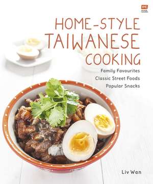 Home-Style Taiwanese Cooking: Family Favourites - Classic Street Foods - Popular Snacks de Liv Wan