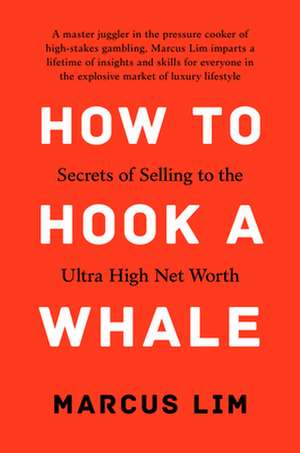 How to Hook a Whale: Secrets of Selling to the Ultra High Net Worth de Marcus Lim