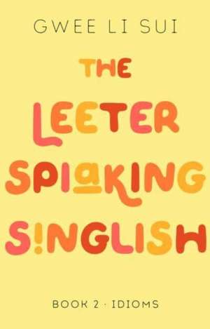 The Leeter Spiaking Singlish: Book 2: Idioms de Gwee Li Sui