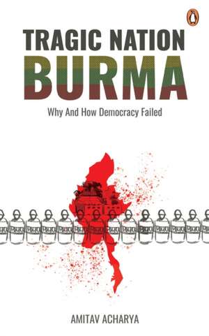 Tragic Nation Burma: Why and How Democracy Failed de Amitav Acharya