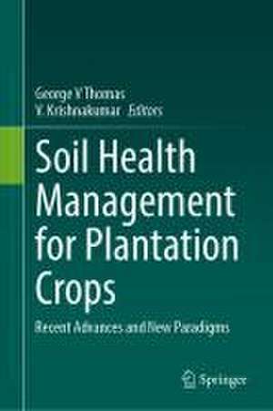 Soil Health Management for Plantation Crops: Recent Advances and New Paradigms de George V Thomas