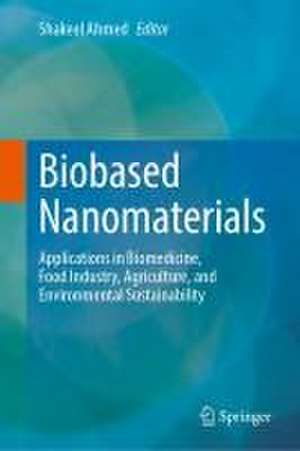 Biobased Nanomaterials: Applications in Biomedicine, Food Industry, Agriculture, and Environmental Sustainability de Shakeel Ahmed